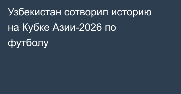 Узбекистан сотворил историю на Кубке Азии-2026 по футболу