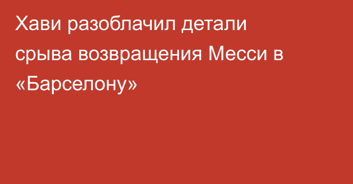 Хави разоблачил детали срыва возвращения Месси в «Барселону»