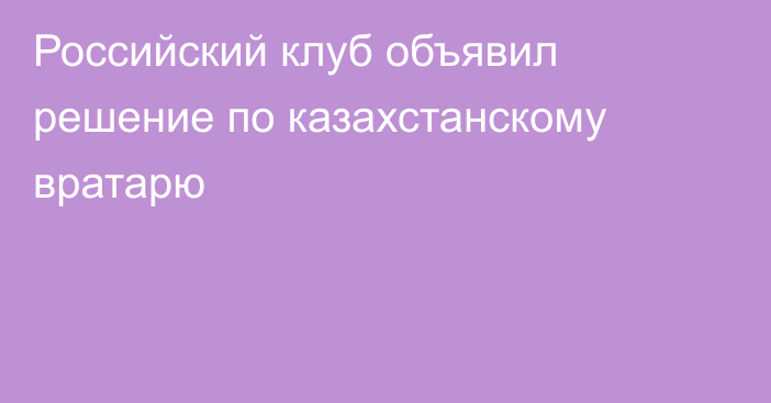 Российский клуб объявил решение по казахстанскому вратарю