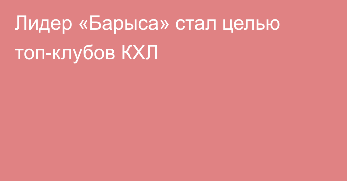 Лидер «Барыса» стал целью топ-клубов КХЛ