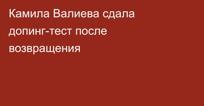 Камила Валиева сдала допинг-тест после возвращения