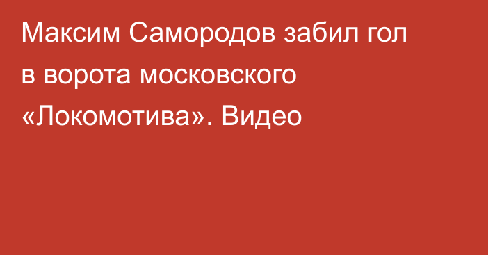 Максим Самородов забил гол в ворота московского «Локомотива». Видео