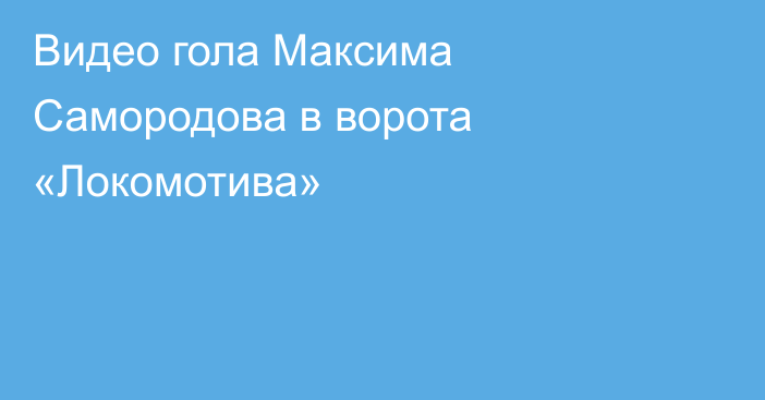 Видео гола Максима Самородова в ворота «Локомотива»