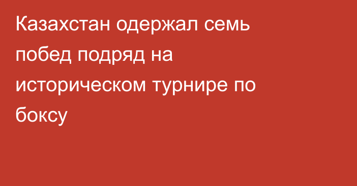 Казахстан одержал семь побед подряд на историческом турнире по боксу