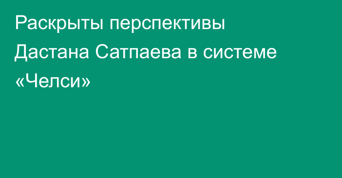 Раскрыты перспективы Дастана Сатпаева в системе «Челси»