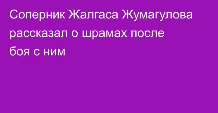 Соперник Жалгаса Жумагулова рассказал о шрамах после боя с ним