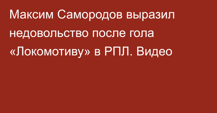 Максим Самородов выразил недовольство после гола «Локомотиву» в РПЛ. Видео