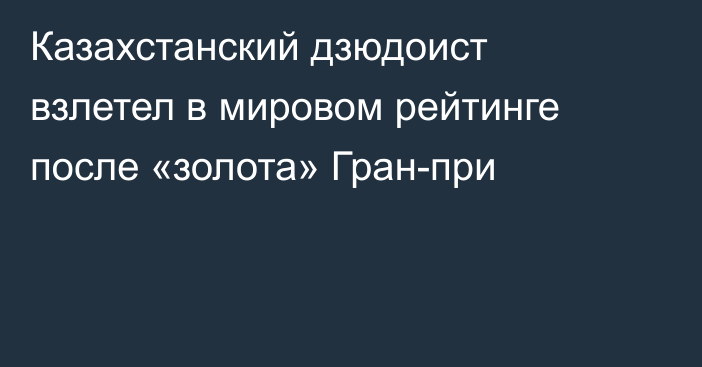 Казахстанский дзюдоист взлетел в мировом рейтинге после «золота» Гран-при