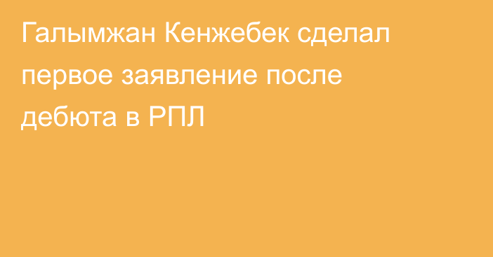 Галымжан Кенжебек сделал первое заявление после дебюта в РПЛ