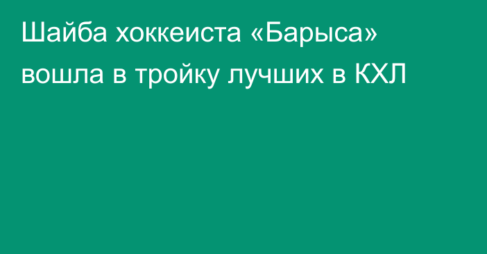 Шайба хоккеиста «Барыса» вошла в тройку лучших в КХЛ