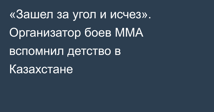 «Зашел за угол и исчез». Организатор боев ММА вспомнил детство в Казахстане