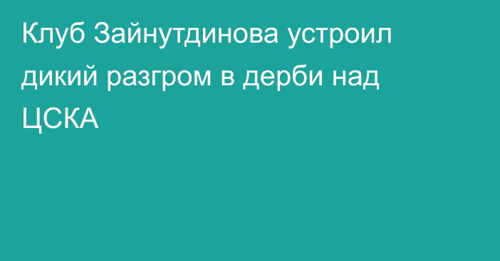 Клуб Зайнутдинова устроил дикий разгром в дерби над ЦСКА