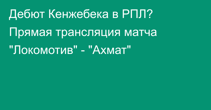 Дебют Кенжебека в РПЛ? Прямая трансляция матча 