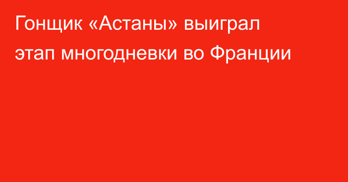 Гонщик «Астаны» выиграл этап многодневки во Франции