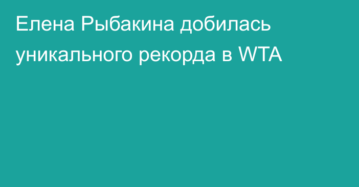 Елена Рыбакина добилась уникального рекорда в WTA