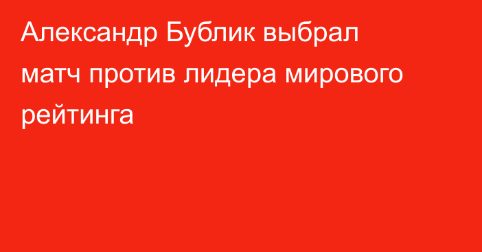 Александр Бублик выбрал матч против лидера мирового рейтинга