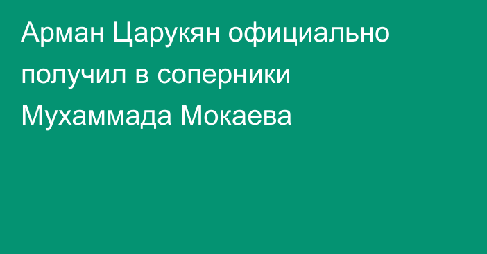 Арман Царукян официально получил в соперники Мухаммада Мокаева