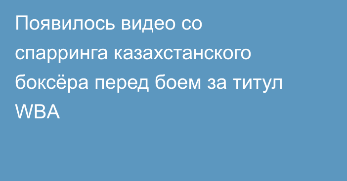 Появилось видео со спарринга казахстанского боксёра перед боем за титул WBA
