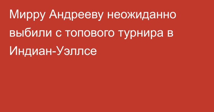 Мирру Андрееву неожиданно выбили с топового турнира в Индиан-Уэллсе