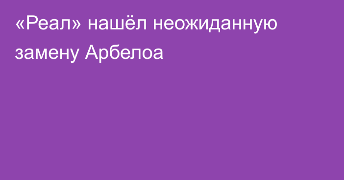 «Реал» нашёл неожиданную замену Арбелоа