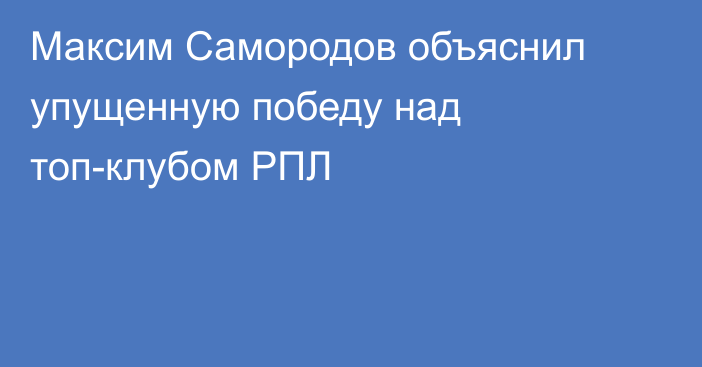 Максим Самородов объяснил упущенную победу над топ-клубом РПЛ