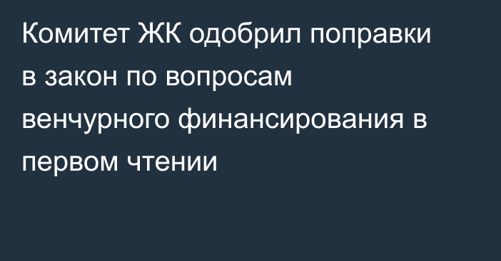 Комитет ЖК одобрил поправки в закон по вопросам венчурного финансирования в первом чтении