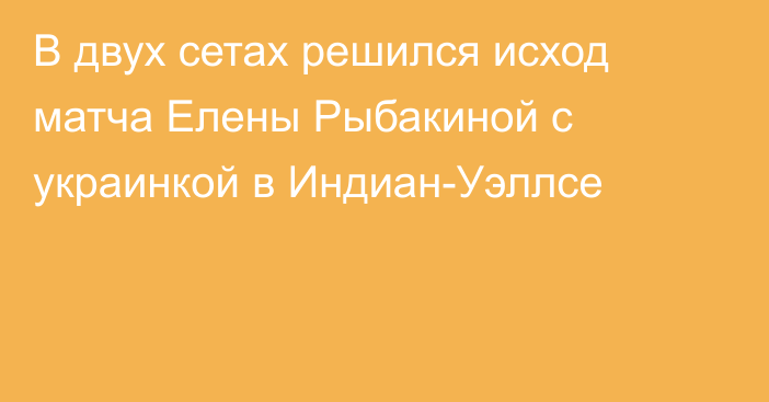 В двух сетах решился исход матча Елены Рыбакиной с украинкой в Индиан-Уэллсе