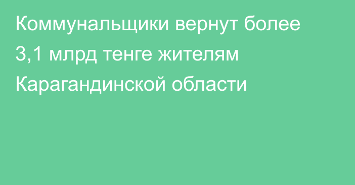 Коммунальщики вернут более 3,1 млрд тенге жителям Карагандинской области