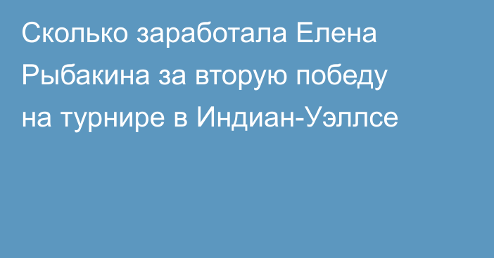 Сколько заработала Елена Рыбакина за вторую победу на турнире в Индиан-Уэллсе