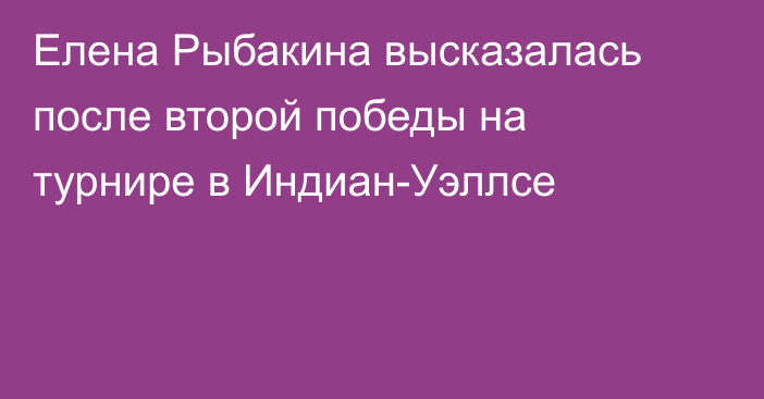 Елена Рыбакина высказалась после второй победы на турнире в Индиан-Уэллсе