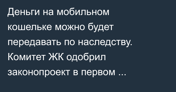 Деньги на мобильном кошельке можно будет передавать по наследству. Комитет ЖК одобрил законопроект в первом чтении