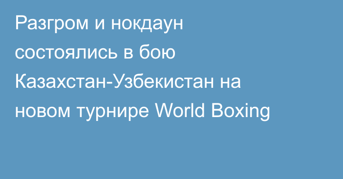 Разгром и нокдаун состоялись в бою Казахстан-Узбекистан на новом турнире World Boxing