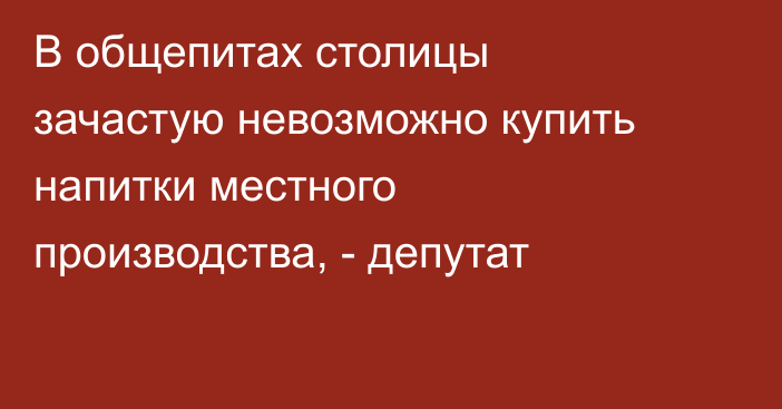 В общепитах столицы зачастую невозможно купить напитки местного производства, - депутат
