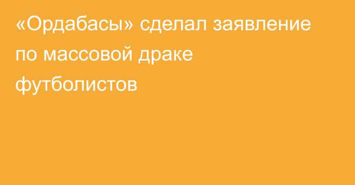 «Ордабасы» сделал заявление по массовой драке футболистов
