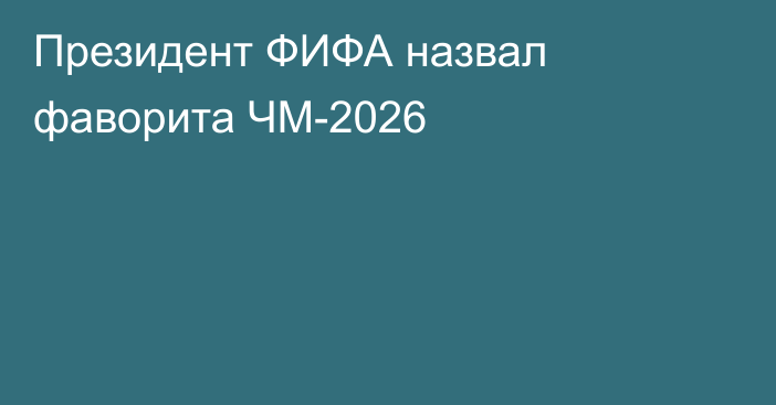Президент ФИФА назвал фаворита ЧМ-2026