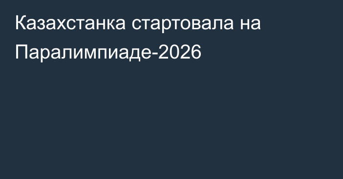 Казахстанка стартовала на Паралимпиаде-2026