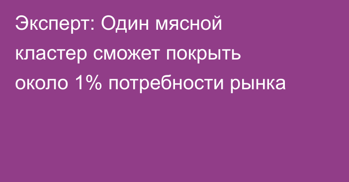 Эксперт: Один мясной кластер сможет покрыть около 1% потребности рынка
