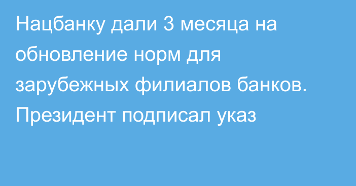 Нацбанку дали 3 месяца на обновление норм для зарубежных филиалов банков. Президент подписал указ