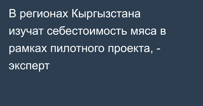 В регионах Кыргызстана изучат себестоимость мяса в рамках пилотного проекта, - эксперт