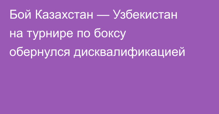 Бой Казахстан — Узбекистан на турнире по боксу обернулся дисквалификацией