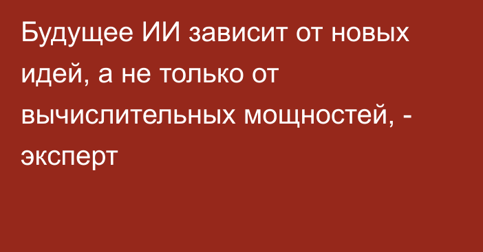 Будущее ИИ зависит от новых идей, а не только от вычислительных мощностей, - эксперт