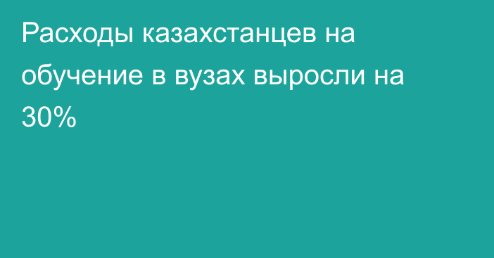 Расходы казахстанцев на обучение в вузах выросли на 30%
