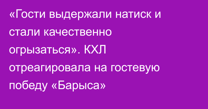 «Гости выдержали натиск и стали качественно огрызаться». КХЛ отреагировала на гостевую победу «Барыса»