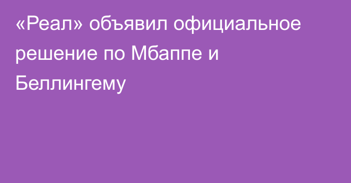 «Реал» объявил официальное решение по Мбаппе и Беллингему