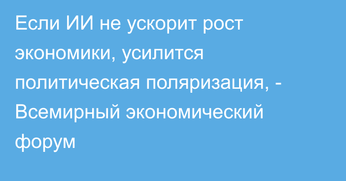 Если ИИ не ускорит рост экономики, усилится политическая поляризация, - Всемирный экономический форум