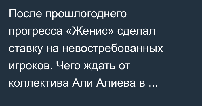 После прошлогоднего прогресса «Женис» сделал ставку на невостребованных игроков. Чего ждать от коллектива Али Алиева в КПЛ-2026?