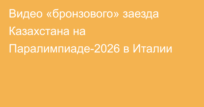 Видео «бронзового» заезда Казахстана на Паралимпиаде-2026 в Италии