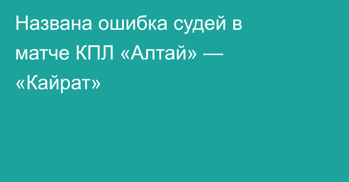 Названа ошибка судей в матче КПЛ «Алтай» — «Кайрат»