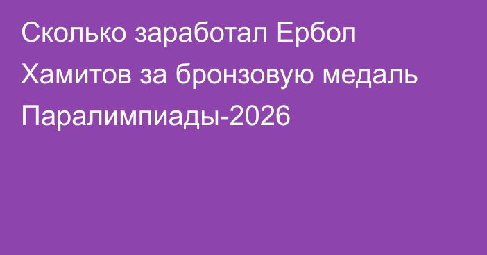 Сколько заработал Ербол Хамитов за бронзовую медаль Паралимпиады-2026