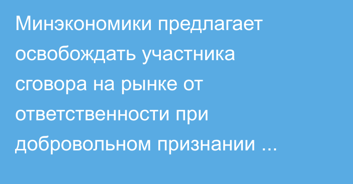 Минэкономики предлагает освобождать участника сговора на рынке от ответственности при добровольном признании факта участия в нём